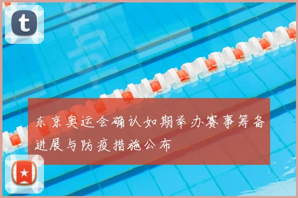 东京奥运会确认如期举办赛事筹备进展与防疫措施公布