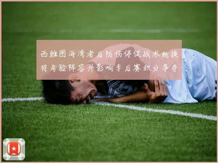 西雅图海湾者后防伤停促战术轮换将考验阵容并影响季后赛积分争夺