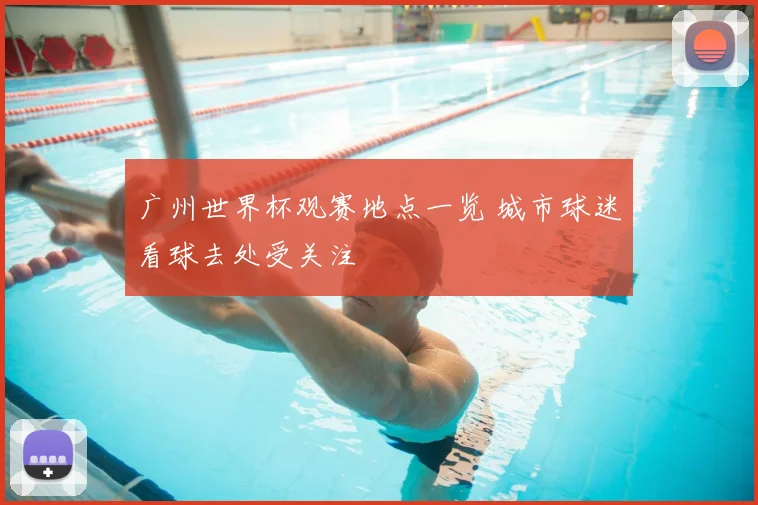 广州世界杯观赛地点一览 城市球迷看球去处受关注