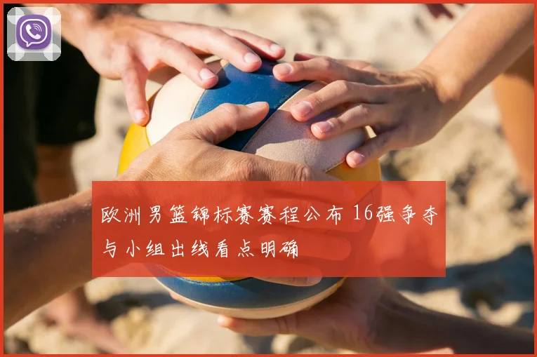 欧洲男篮锦标赛赛程公布 16强争夺与小组出线看点明确