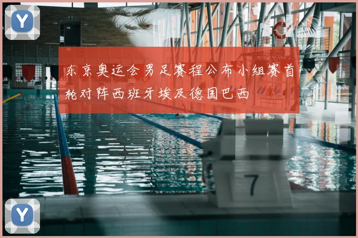 东京奥运会男足赛程公布小组赛首轮对阵西班牙埃及德国巴西