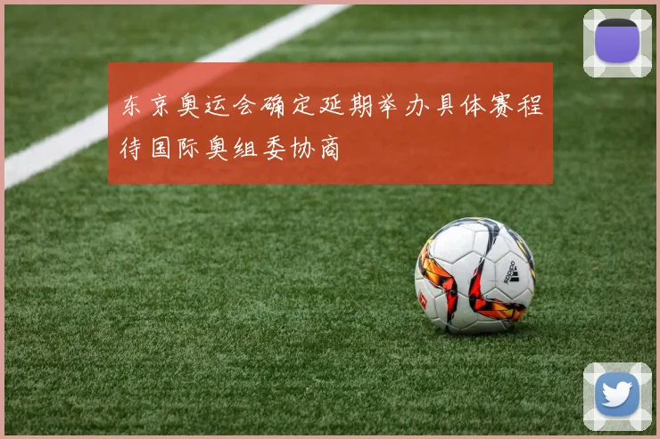东京奥运会确定延期举办具体赛程待国际奥组委协商