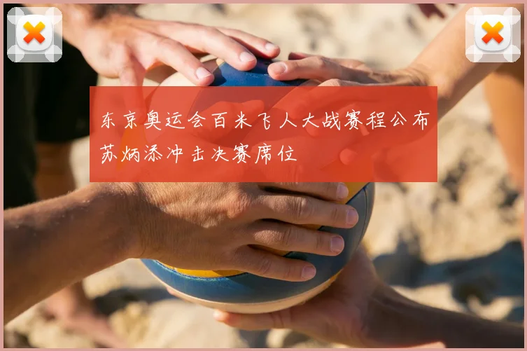 东京奥运会百米飞人大战赛程公布苏炳添冲击决赛席位