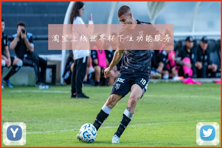 淘宝上线世界杯下注功能服务