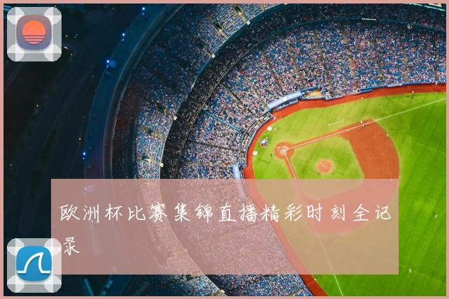 欧洲杯比赛集锦直播精彩时刻全记录
