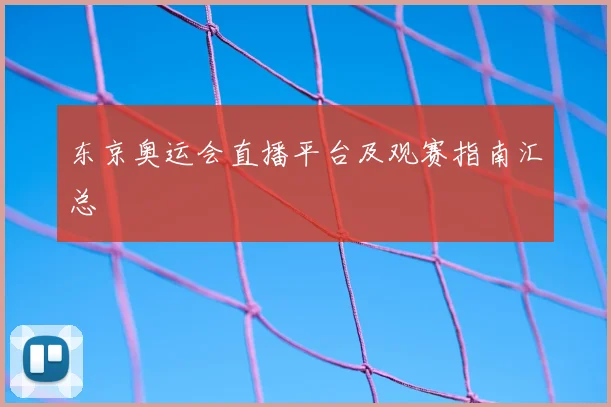 东京奥运会直播平台及观赛指南汇总