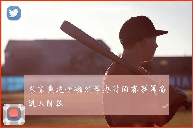 东京奥运会确定举办时间赛事筹备进入阶段
