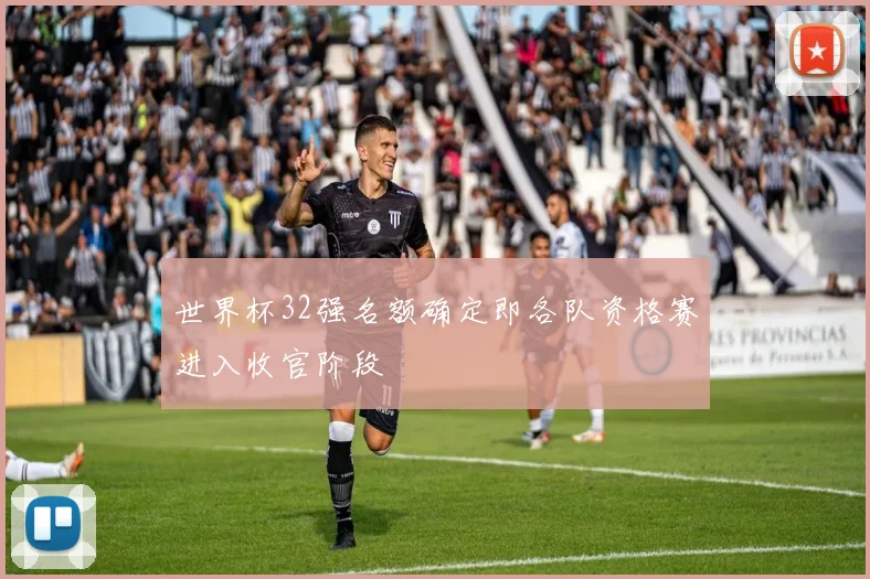世界杯32强名额确定即各队资格赛进入收官阶段