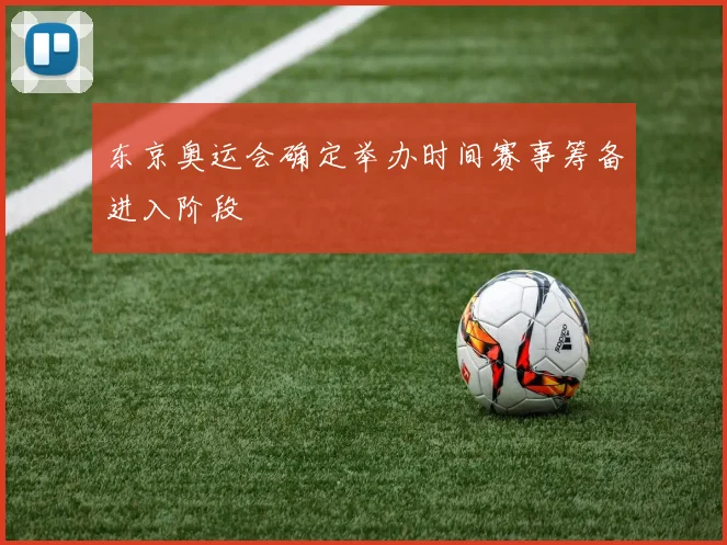 东京奥运会确定举办时间赛事筹备进入阶段
