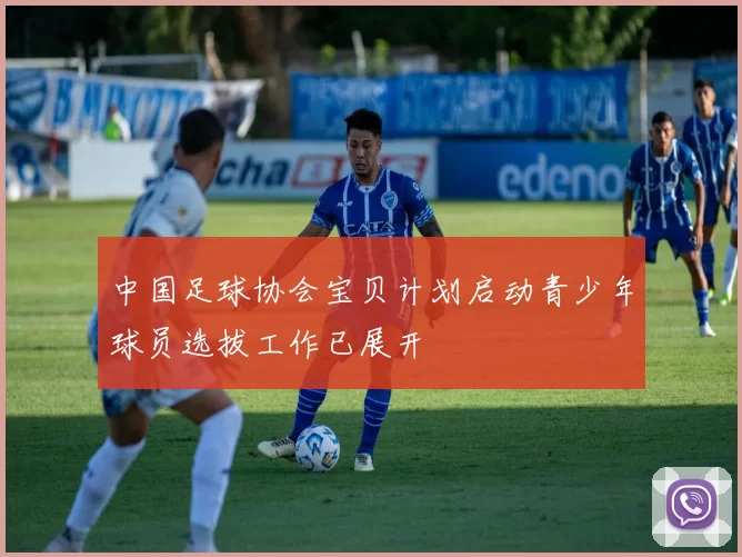 中国足球协会宝贝计划启动青少年球员选拔工作已展开