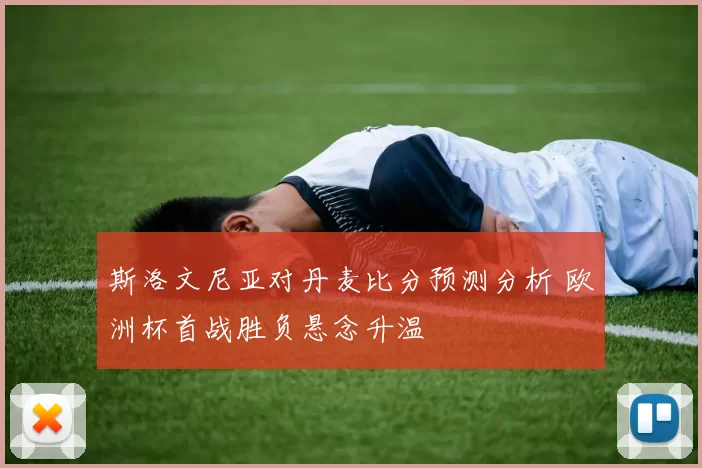 斯洛文尼亚对丹麦比分预测分析 欧洲杯首战胜负悬念升温