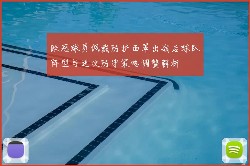 欧冠球员佩戴防护面罩出战后球队阵型与进攻防守策略调整解析