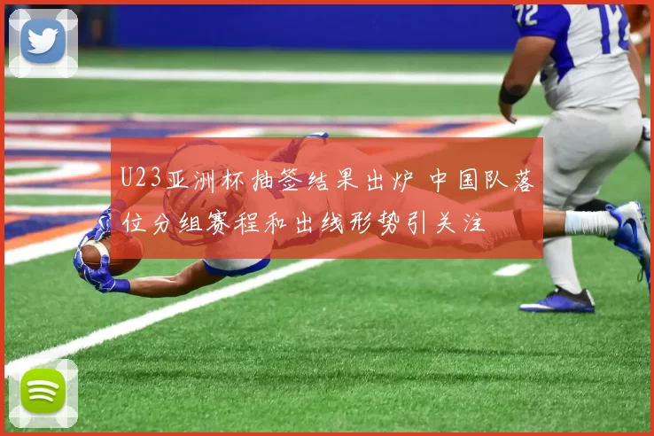 U23亚洲杯抽签结果出炉 中国队落位分组赛程和出线形势引关注