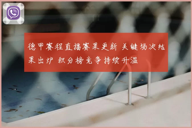 德甲赛程直播赛果更新 关键场次结果出炉 积分榜竞争持续升温