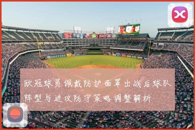 欧冠球员佩戴防护面罩出战后球队阵型与进攻防守策略调整解析
