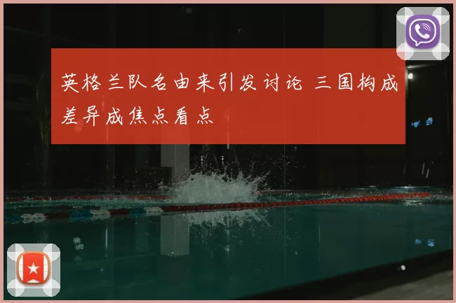 英格兰队名由来引发讨论 三国构成差异成焦点看点