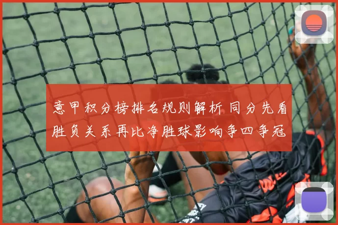 意甲积分榜排名规则解析 同分先看胜负关系再比净胜球影响争四争冠排名