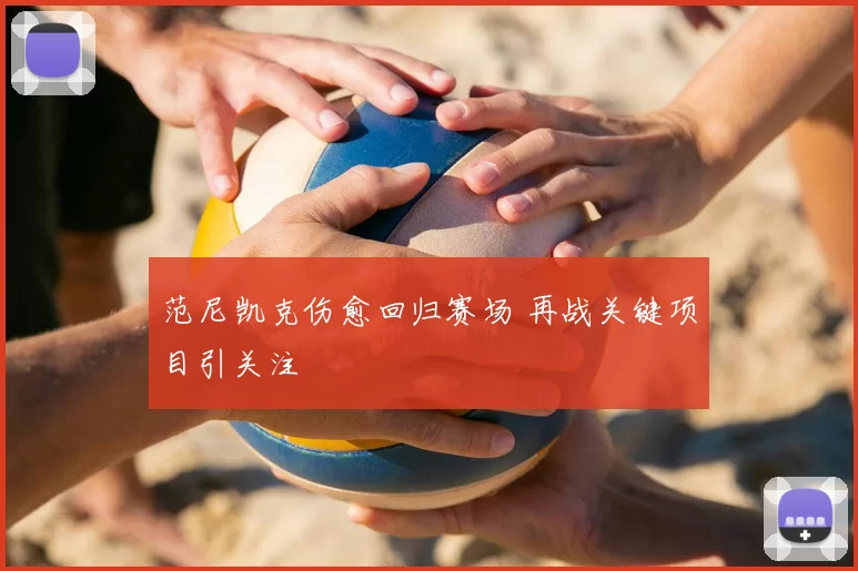 范尼凯克伤愈回归赛场 再战关键项目引关注