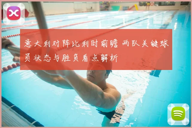 意大利对阵比利时前瞻 两队关键球员状态与胜负看点解析