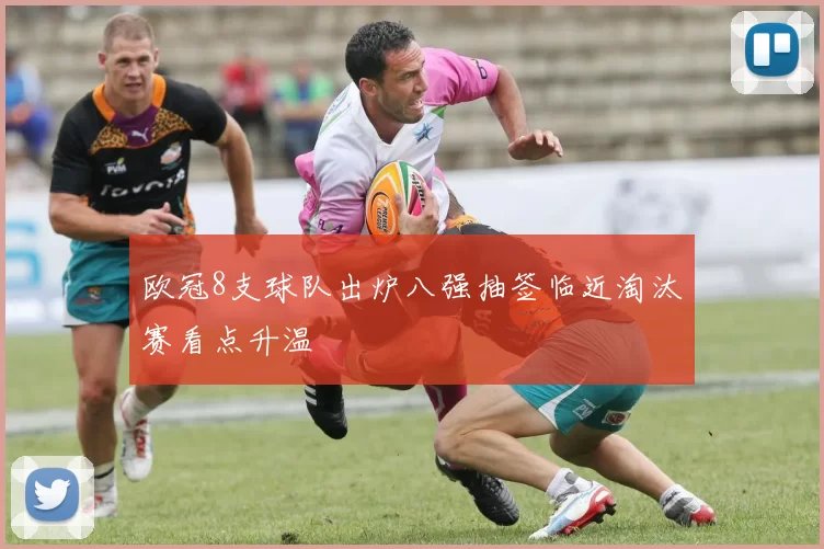欧冠8支球队出炉八强抽签临近淘汰赛看点升温