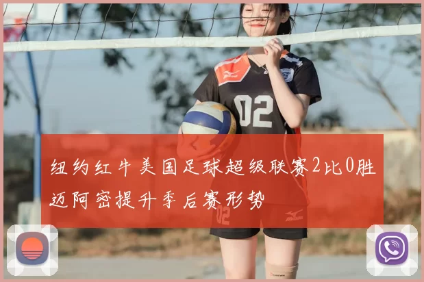 纽约红牛美国足球超级联赛2比0胜迈阿密提升季后赛形势