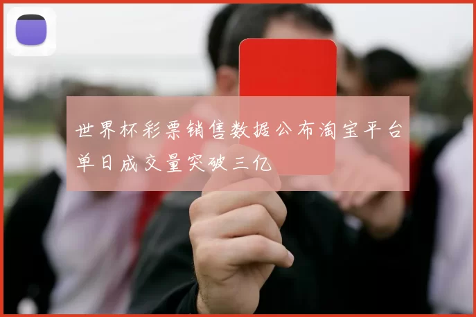 世界杯彩票销售数据公布淘宝平台单日成交量突破三亿