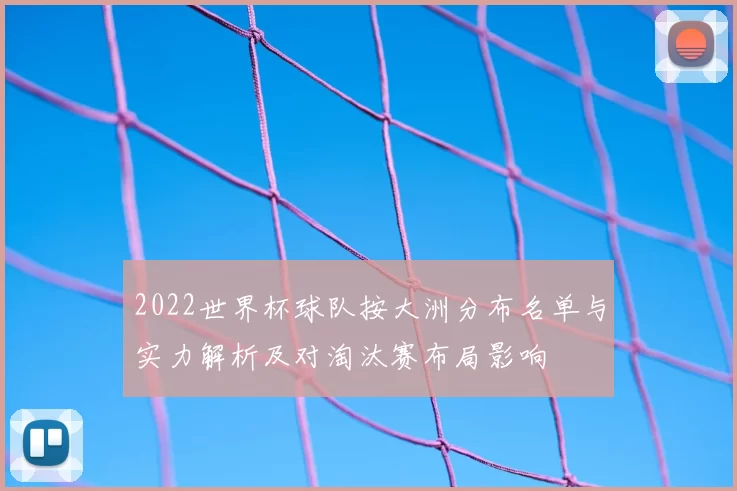 2022世界杯球队按大洲分布名单与实力解析及对淘汰赛布局影响