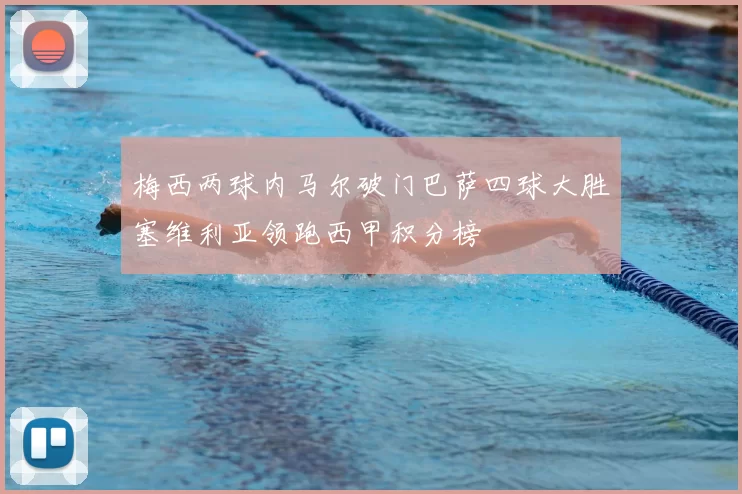 梅西两球内马尔破门巴萨四球大胜塞维利亚领跑西甲积分榜