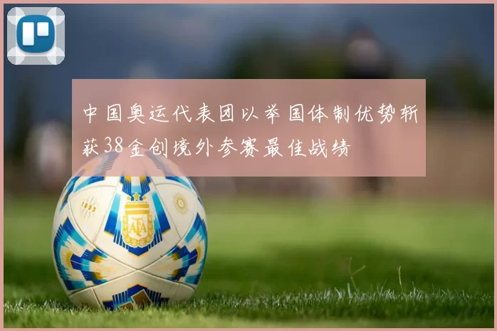 中国奥运代表团以举国体制优势斩获38金创境外参赛最佳战绩