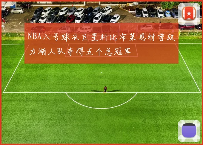 NBA八号球衣巨星科比布莱恩特曾效力湖人队夺得五个总冠军