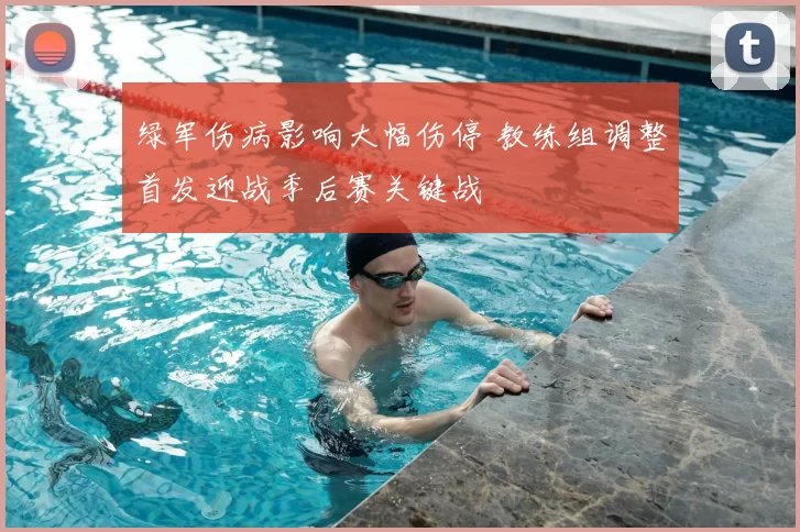 绿军伤病影响大幅伤停 教练组调整首发迎战季后赛关键战