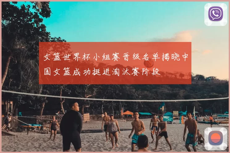 女篮世界杯小组赛晋级名单揭晓中国女篮成功挺进淘汰赛阶段