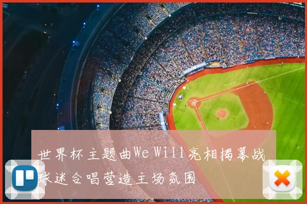 世界杯主题曲We Will亮相揭幕战 球迷合唱营造主场氛围