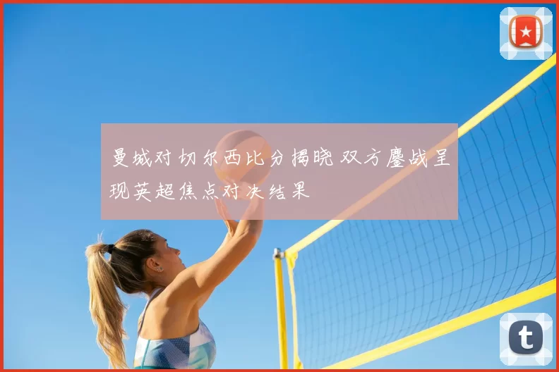 曼城对切尔西比分揭晓 双方鏖战呈现英超焦点对决结果