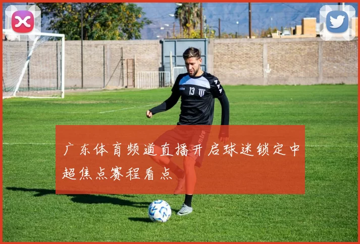 广东体育频道直播开启球迷锁定中超焦点赛程看点