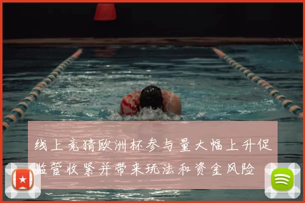 线上竞猜欧洲杯参与量大幅上升促监管收紧并带来玩法和资金风险