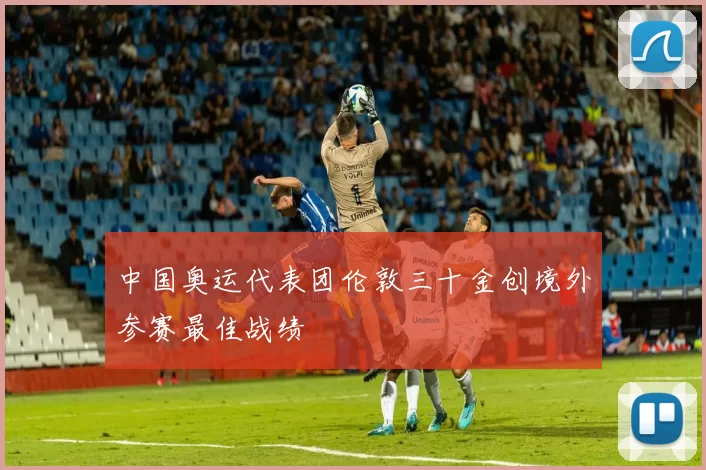 中国奥运代表团伦敦三十金创境外参赛最佳战绩
