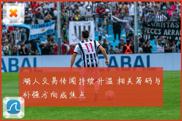湖人交易传闻持续升温 相关筹码与补强方向成焦点