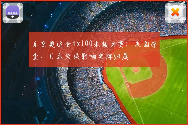 东京奥运会4x100米接力赛：美国夺金，日本失误影响奖牌归属