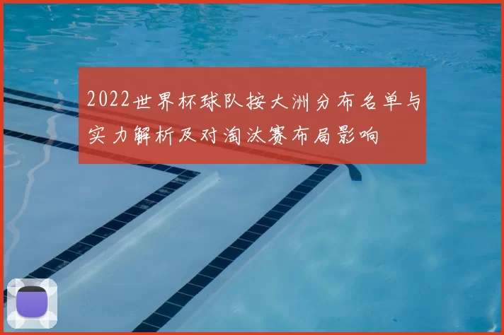 2022世界杯球队按大洲分布名单与实力解析及对淘汰赛布局影响