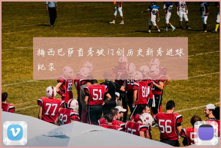 梅西巴萨首秀破门创历史新秀进球纪录