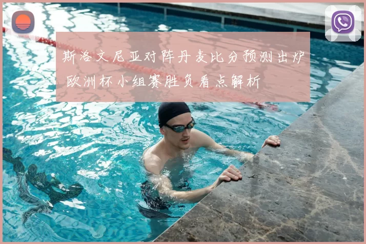 斯洛文尼亚对阵丹麦比分预测出炉 欧洲杯小组赛胜负看点解析