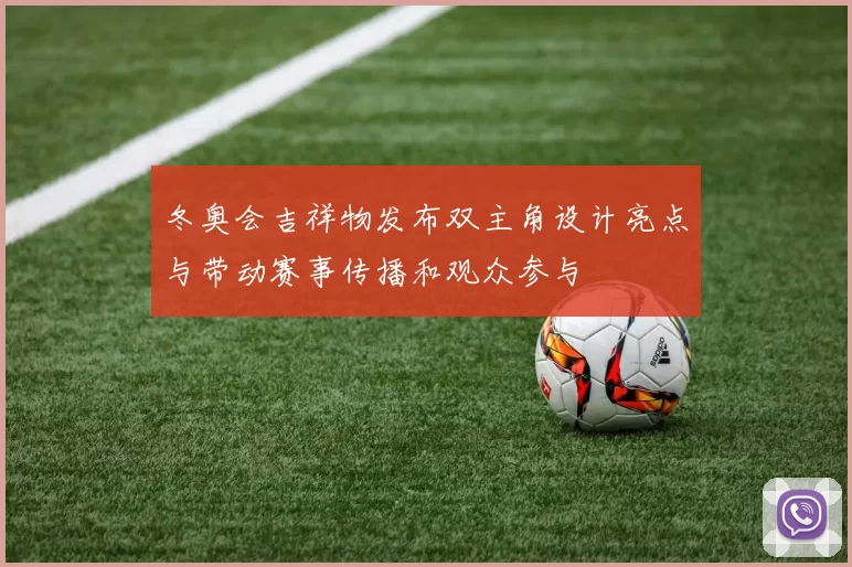 冬奥会吉祥物发布双主角设计亮点与带动赛事传播和观众参与