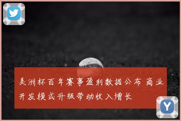 美洲杯百年赛事盈利数据公布 商业开发模式升级带动收入增长