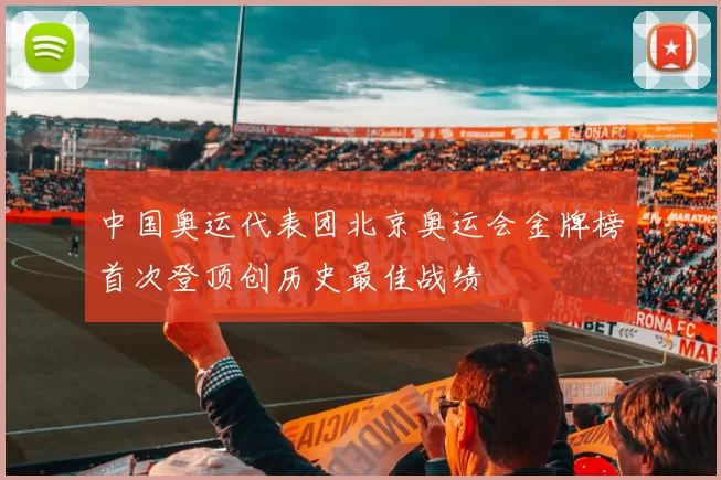 中国奥运代表团北京奥运会金牌榜首次登顶创历史最佳战绩