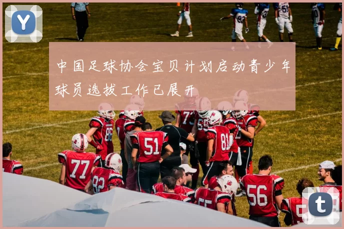 中国足球协会宝贝计划启动青少年球员选拔工作已展开