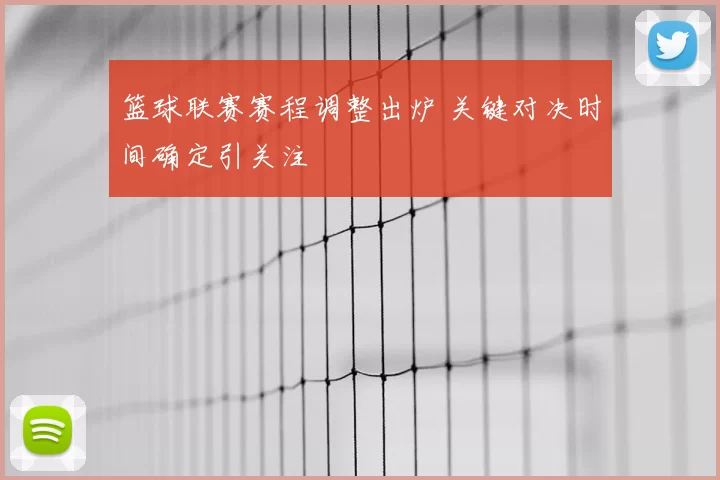 篮球联赛赛程调整出炉 关键对决时间确定引关注