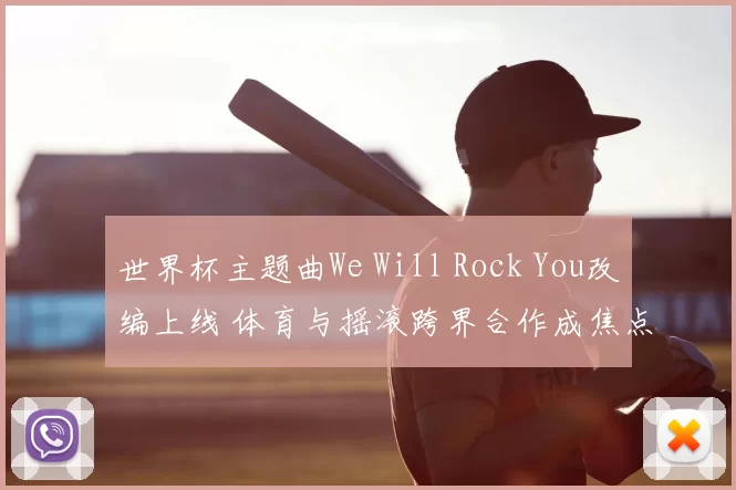 世界杯主题曲We Will Rock You改编上线 体育与摇滚跨界合作成焦点