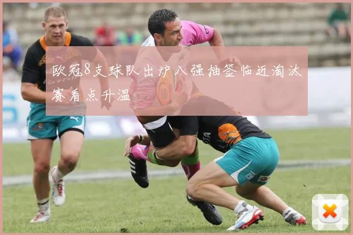 欧冠8支球队出炉八强抽签临近淘汰赛看点升温