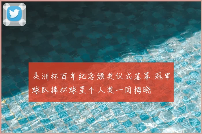 美洲杯百年纪念颁奖仪式落幕 冠军球队捧杯球星个人奖一同揭晓